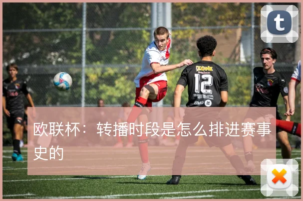 欧联杯：转播时段是怎么排进赛事史的