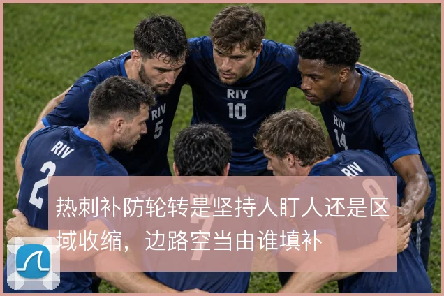 热刺补防轮转是坚持人盯人还是区域收缩，边路空当由谁填补