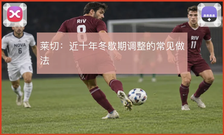 莱切：近十年冬歇期调整的常见做法