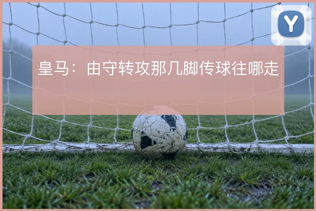 皇马：由守转攻那几脚传球往哪走