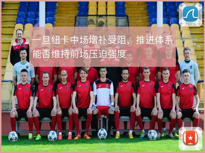 一旦纽卡中场增补受阻，推进体系能否维持前场压迫强度