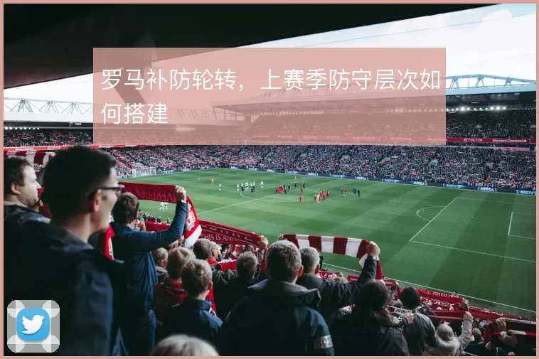 罗马补防轮转，上赛季防守层次如何搭建