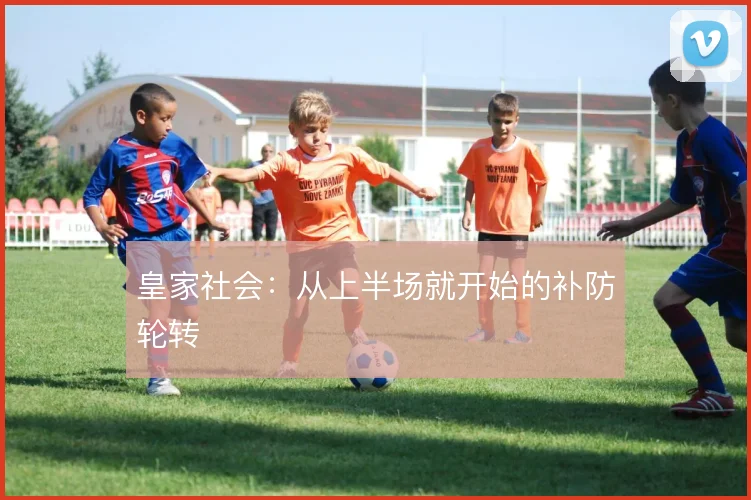 皇家社会：从上半场就开始的补防轮转