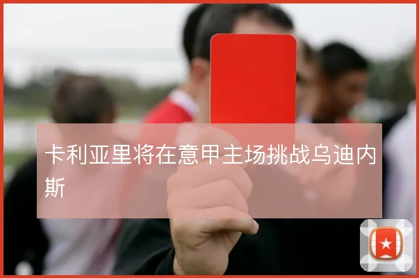 卡利亚里将在意甲主场挑战乌迪内斯