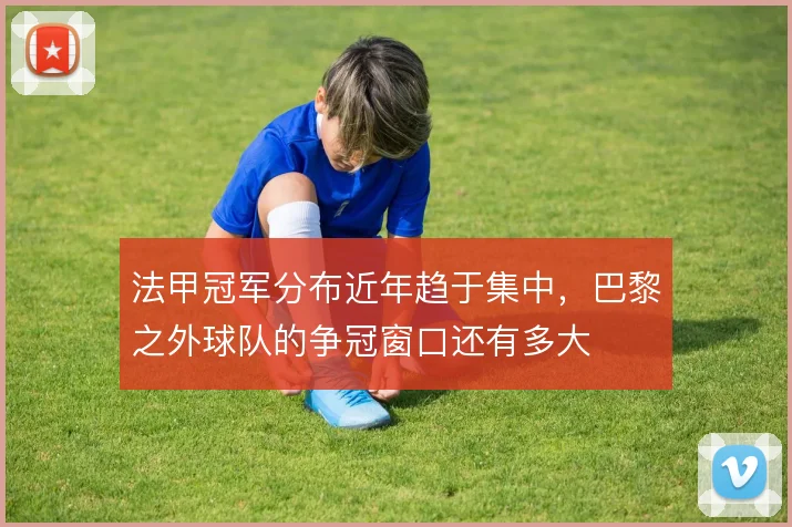 法甲冠军分布近年趋于集中，巴黎之外球队的争冠窗口还有多大