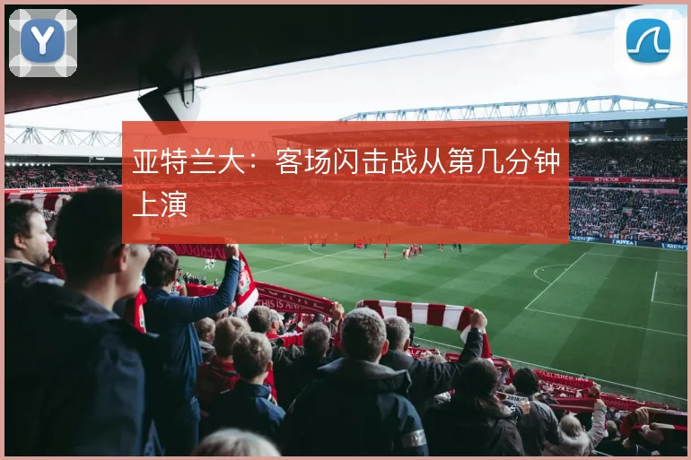 亚特兰大：客场闪击战从第几分钟上演