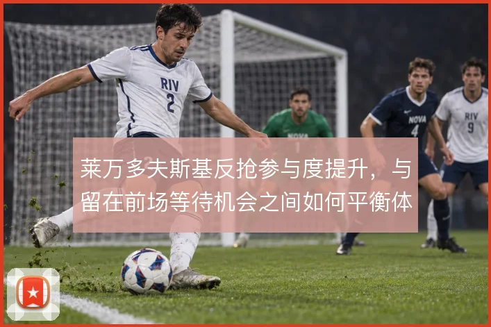 莱万多夫斯基反抢参与度提升，与留在前场等待机会之间如何平衡体能分配