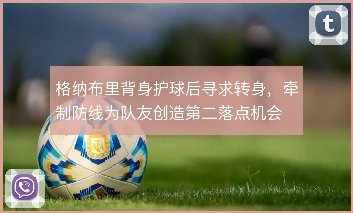 格纳布里背身护球后寻求转身，牵制防线为队友创造第二落点机会