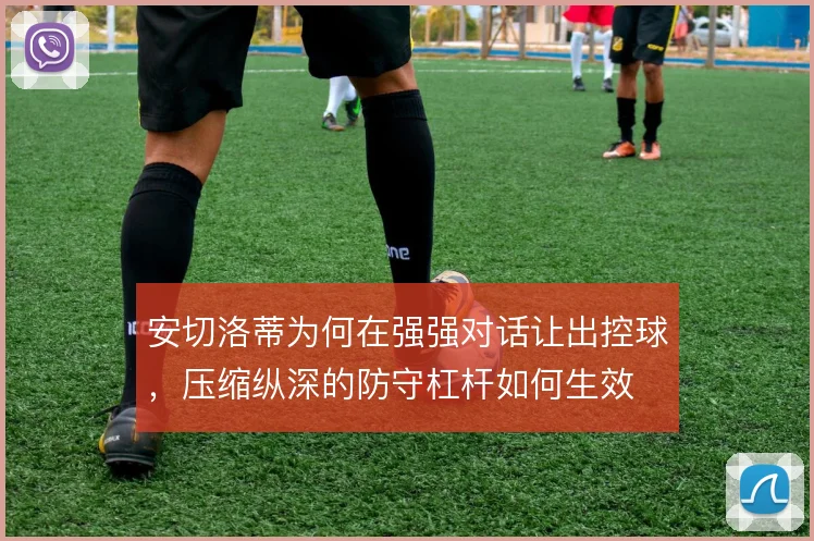 安切洛蒂为何在强强对话让出控球，压缩纵深的防守杠杆如何生效