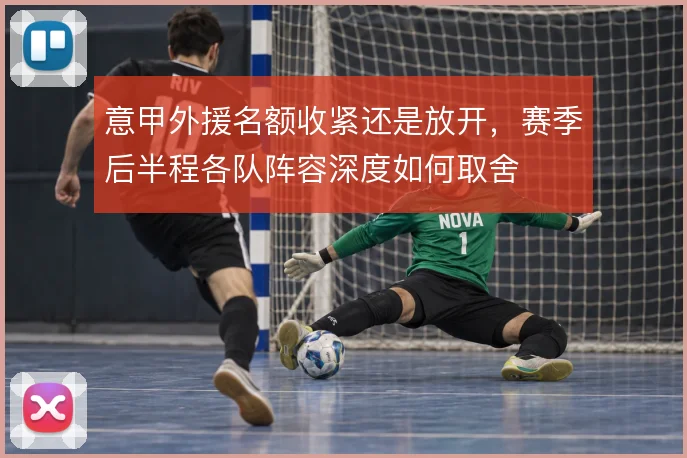 意甲外援名额收紧还是放开，赛季后半程各队阵容深度如何取舍