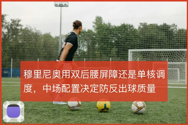 穆里尼奥用双后腰屏障还是单核调度，中场配置决定防反出球质量