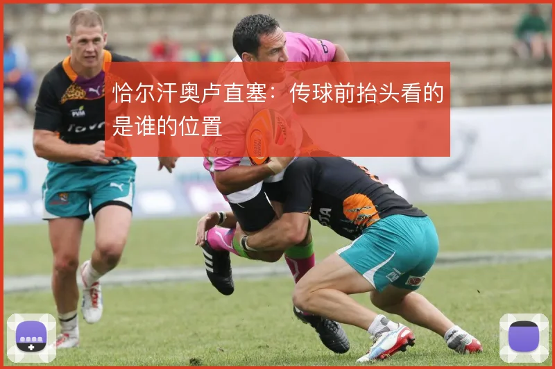 恰尔汗奥卢直塞：传球前抬头看的是谁的位置