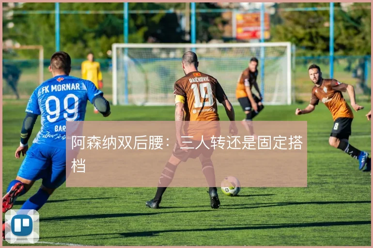阿森纳双后腰：三人转还是固定搭档