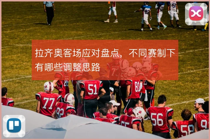 拉齐奥客场应对盘点，不同赛制下有哪些调整思路