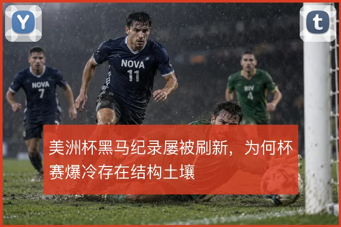 美洲杯黑马纪录屡被刷新，为何杯赛爆冷存在结构土壤