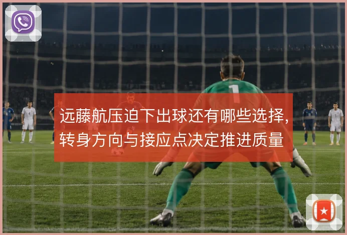 远藤航压迫下出球还有哪些选择，转身方向与接应点决定推进质量