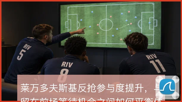 莱万多夫斯基反抢参与度提升，与留在前场等待机会之间如何平衡体能分配