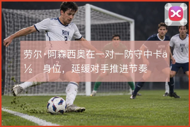 劳尔·阿森西奥在一对一防守中卡住身位，延缓对手推进节奏