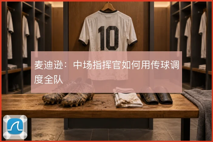 麦迪逊：中场指挥官如何用传球调度全队