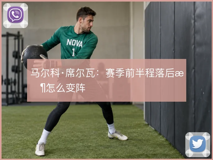 马尔科·席尔瓦：赛季前半程落后时怎么变阵