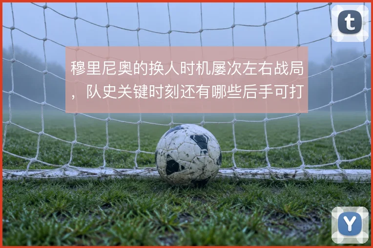 穆里尼奥的换人时机屡次左右战局，队史关键时刻还有哪些后手可打