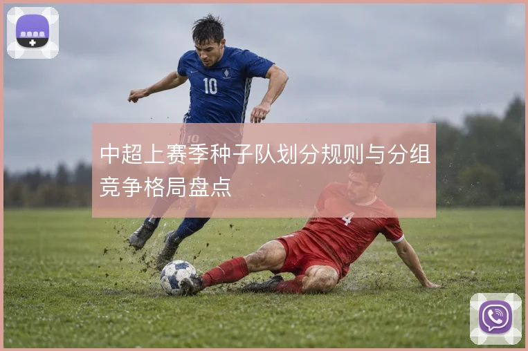 中超上赛季种子队划分规则与分组竞争格局盘点