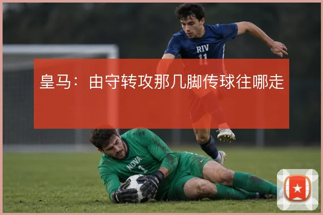 皇马：由守转攻那几脚传球往哪走