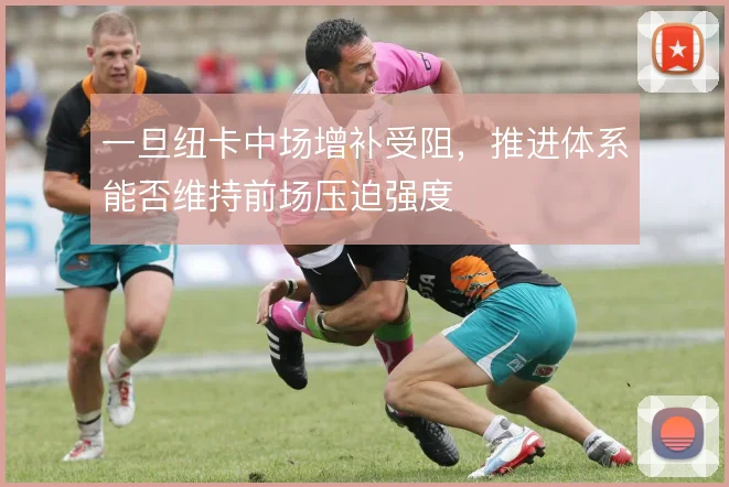 一旦纽卡中场增补受阻，推进体系能否维持前场压迫强度
