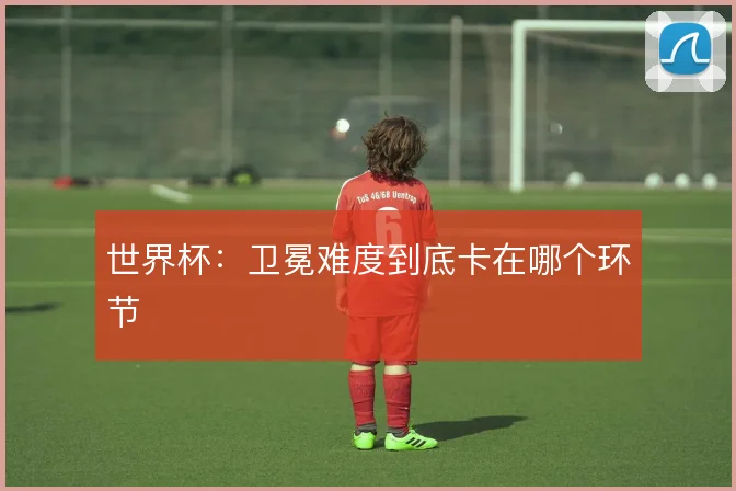 世界杯：卫冕难度到底卡在哪个环节