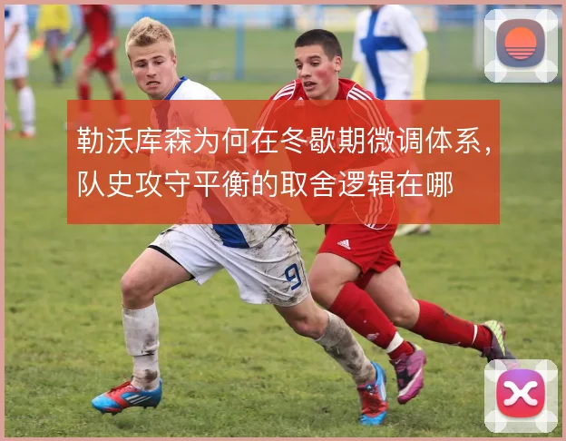 勒沃库森为何在冬歇期微调体系，队史攻守平衡的取舍逻辑在哪