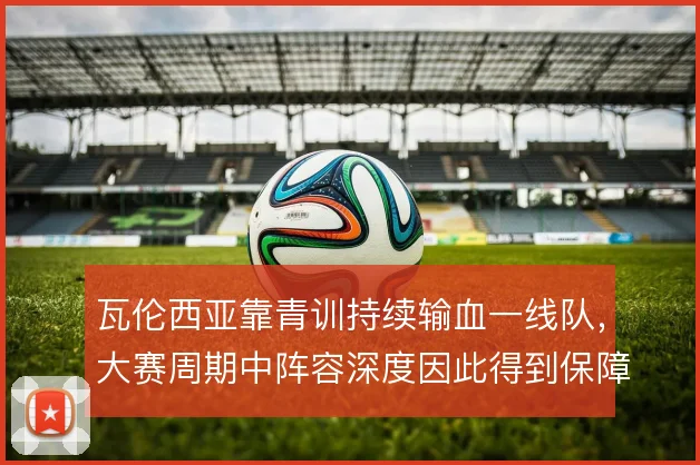 瓦伦西亚靠青训持续输血一线队，大赛周期中阵容深度因此得到保障