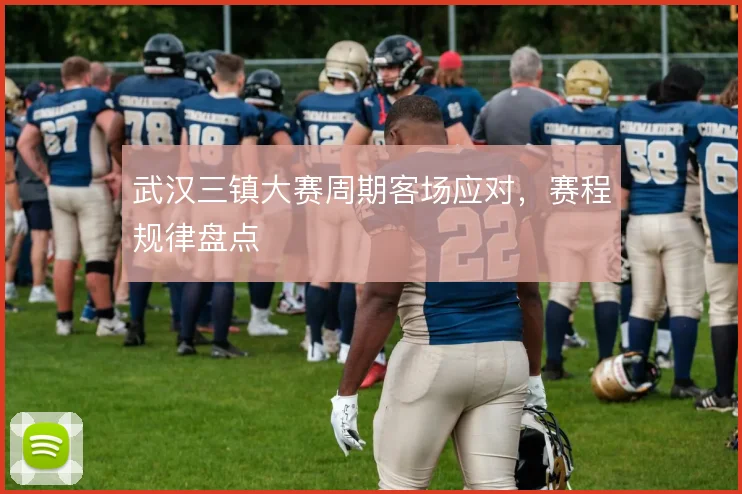 武汉三镇大赛周期客场应对，赛程规律盘点