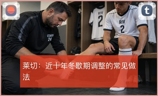 莱切：近十年冬歇期调整的常见做法