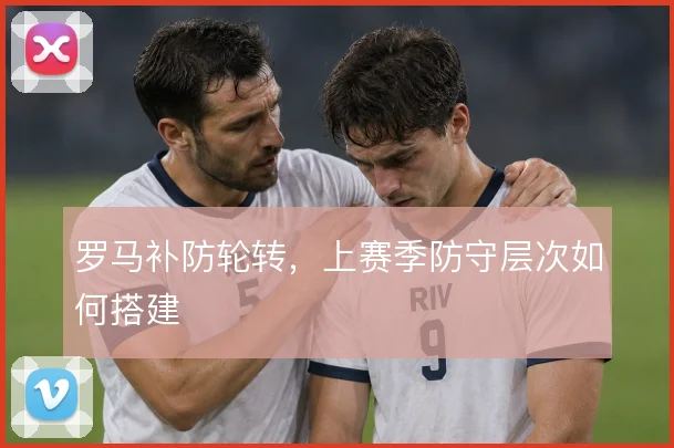 罗马补防轮转，上赛季防守层次如何搭建