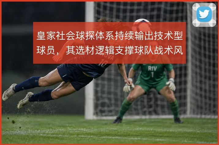 皇家社会球探体系持续输出技术型球员，其选材逻辑支撑球队战术风格