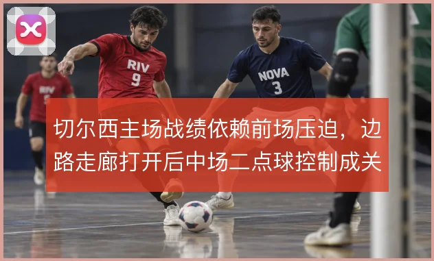切尔西主场战绩依赖前场压迫，边路走廊打开后中场二点球控制成关键