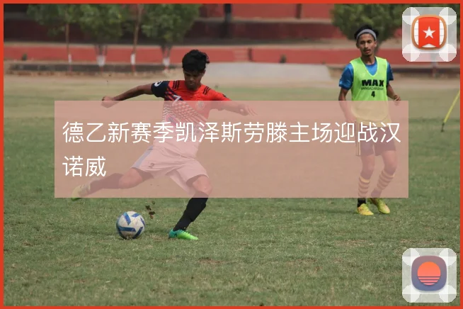 德乙新赛季凯泽斯劳滕主场迎战汉诺威