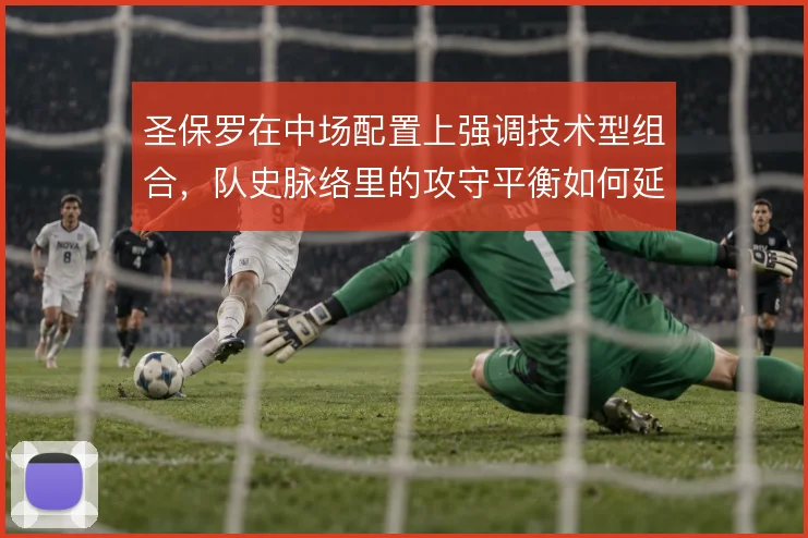 圣保罗在中场配置上强调技术型组合，队史脉络里的攻守平衡如何延续