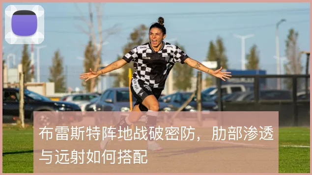 布雷斯特阵地战破密防，肋部渗透与远射如何搭配