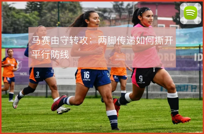 马赛由守转攻：两脚传递如何撕开平行防线