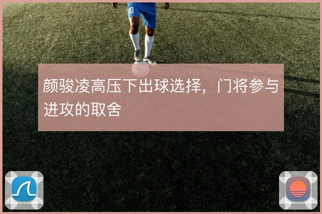 颜骏凌高压下出球选择，门将参与进攻的取舍