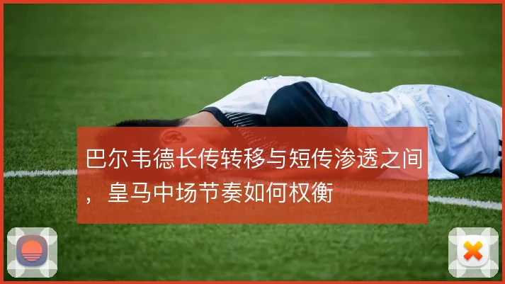 巴尔韦德长传转移与短传渗透之间，皇马中场节奏如何权衡