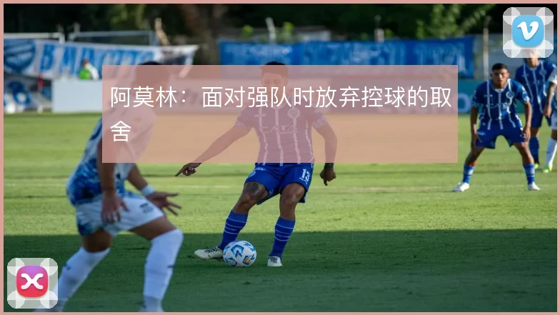 阿莫林:面对强队时放弃控球的取舍