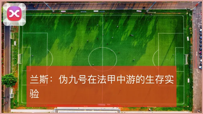 兰斯：伪九号在法甲中游的生存实验