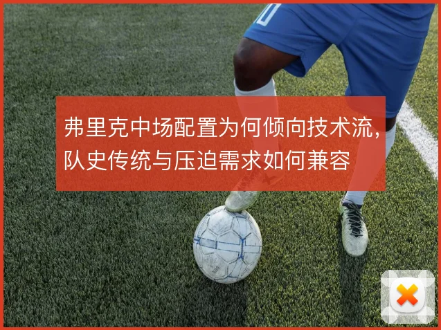 弗里克中场配置为何倾向技术流，队史传统与压迫需求如何兼容