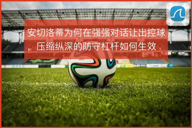安切洛蒂为何在强强对话让出控球，压缩纵深的防守杠杆如何生效