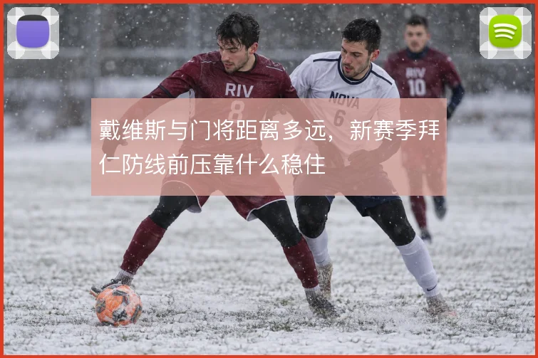 戴维斯与门将距离多远，新赛季拜仁防线前压靠什么稳住
