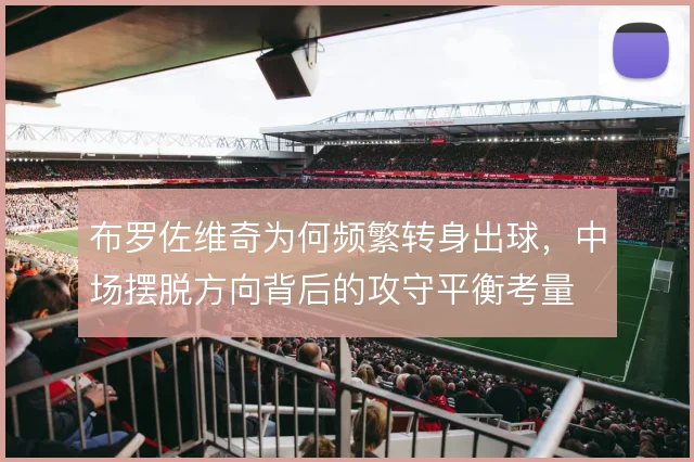 布罗佐维奇为何频繁转身出球，中场摆脱方向背后的攻守平衡考量