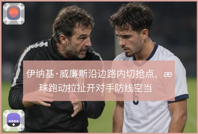 伊纳基·威廉斯沿边路内切抢点，无球跑动拉扯开对手防线空当