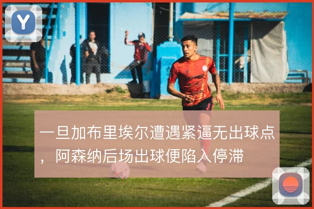 一旦加布里埃尔遭遇紧逼无出球点，阿森纳后场出球便陷入停滞
